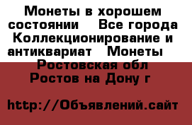 Монеты в хорошем состоянии. - Все города Коллекционирование и антиквариат » Монеты   . Ростовская обл.,Ростов-на-Дону г.